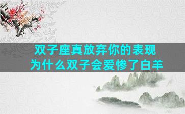 双子座真放弃你的表现 为什么双子会爱惨了白羊